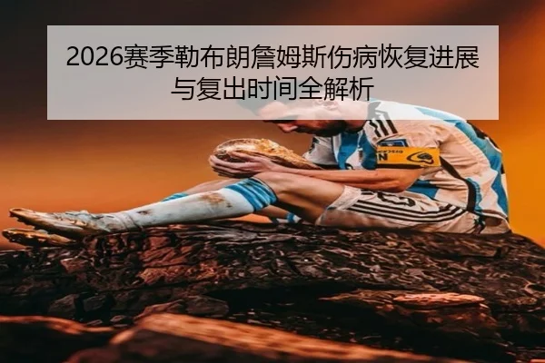 2026赛季勒布朗詹姆斯伤病恢复进展与复出时间全解析